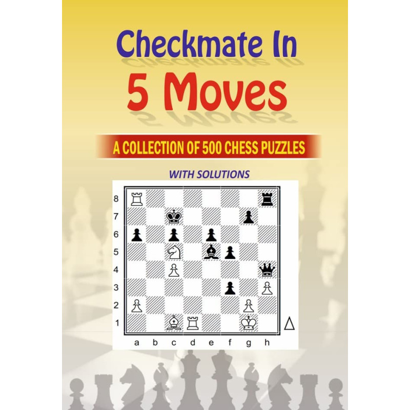 Mate in 5 Moves : A collection of 500 chess puzzles with solutions